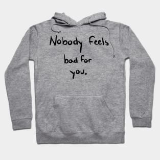 Nobody Feels Bad for You Hoodie